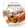 Amazing Autumn Baking Recipes: Heavenly Pastries to Bake Every Fall