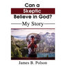 Can a Skeptic Believe in God?: My Story