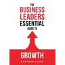 The Business Leaders Essential Guide to Growth: How to Grow your Business with confidence, control and reward.