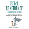 Kid Confidence - A Parent's Guide: How to Build Resilience and Develop Self-Esteem in Your Child