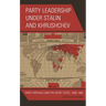 Party Leadership under Stalin and Khrushchev: Party Officials and the Soviet State, 1948-1964