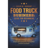 Food Truck Business Guide for Beginners: Simple Strategic Plan to Build and Maintain a Successful Mobile Business