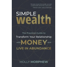 Simple Wealth: The Practical Guide to Transform Your Relationship with Money and Live in Abundance