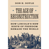 The Age of Reconstruction: How Lincoln's New Birth of Freedom Remade the World