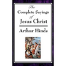 The Complete Sayings of Jesus Christ: Collected Teachings from the New Testament Gospels