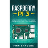 Raspberry Pi 3: A Practical Beginner's Guide To Understanding The Full Potential Of Raspberry Pi 3 By Starting Your Own Projects Using