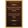 Pioneer History Of Coos And Curry Counties, Oregon: Heroic Deeds And Thrilling Adventures Of The Early Settlers (1898)