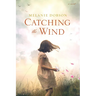 Catching the Wind: A WWII Novel of a Missing Girl, a Lifelong Promise, and a Love That Never Gave Up