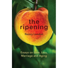 The Ripening: Essays on Love, Loss, Marriage and Aging
