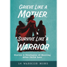 Grieve Like A Mother, Survive Like A Warrior: Stories & Strategies of Healing After Child Loss