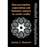 Mindful Manipulation: How Perception, Expectation, and Behavior Connect to Create Reality