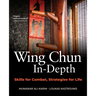 Wing Chun In-Depth: Skills for Combat, Strategies for Life