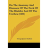 On The Anatomy And Diseases Of The Neck Of The Bladder And Of The Urethra (1834)