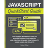 JavaScript QuickStart Guide: The Simplified Beginner's Guide to Building Interactive Websites and Creating Dynamic Functionality Using Hands-On Projec