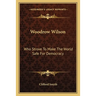 Woodrow Wilson: Who Strove To Make The World Safe For Democracy