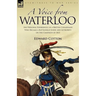 A Voice from Waterloo: the Personal Experiences of a British Cavalryman Who Became a Battlefield Guide and Authority on the Campaign of 1815