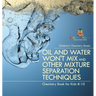 Oil and Water Won't Mix and Other Mixture Separation Techniques - Chemistry Book for Kids 8-10 Children's Chemistry Books