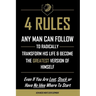 4 Rules Any Man Can Follow: To Radically Transform His Life & Become The Greatest Version of Himself