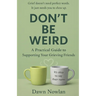 Don't Be Weird: A Practical Guide to Supporting Your Grieving Friends