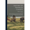 History Of Franklin County: A Collection Of Reminiscences Of The Early Settlement Of The County: With Biographical Sketches And A Complete History