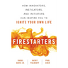 Firestarters: How Innovators, Instigators, and Initiators Can Inspire You to Ignite Your Own Life