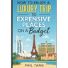 Super Cheap Expensive Trips: Luxury on a Budget Guide to Visiting the World's Most Expensive Places for Less