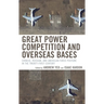 Great Power Competition and Overseas Bases: Chinese, Russian, and American Force Posture in the Twenty-First Century