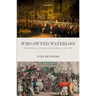 Who Owned Waterloo?: Battle, Memory, and Myth in British History, 1815-1852
