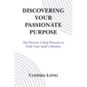 Discovering Your Passionate Purpose: The Proven 3-Step Process to Find Your Soul's Mission