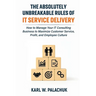 The Absolutely Unbreakable Rules of IT Service Delivery: How to Manage Your IT Consulting Business to Maximize Customer Service, Profit, and Employee