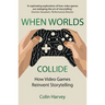 When Worlds Collide: How Video Games Reinvent Storytelling and Why It Matters