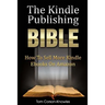 The Kindle Publishing Bible: How To Sell More Kindle Ebooks on Amazon