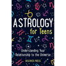 Astrology for Teens: Understanding Your Relationship to the Universe