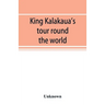 King Kalakaua's tour round the world: a sketch of incidents of travel