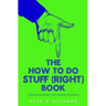 The How To Do Stuff (Right) Book: Uncommon 'Advice' For Common Situations