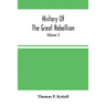 History Of The Great Rebellion: From Its Commencement To Its Close, Giving An Account Of Its Origin, The Secession Of The Southern States, And The For