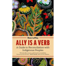 Ally Is a Verb: A Guide to Reconciliation with Indigenous Peoples