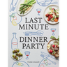Last Minute Dinner Party: Over 120 Inspiring Dishes to Feed Family and Friends at a Moment's Notice
