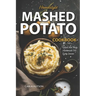 Mashed Potato Cookbook: A Treasury of 50 Homestyle Recipes For Potato Lovers at Every Meal