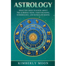Astrology: What You Need to Know About the 12 Zodiac Signs, Tarot Reading, Numerology, and Kundalini Rising