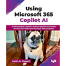 Using Microsoft 365 Copilot AI: Understanding Copilot's prompt-based functionality and security within the Microsoft 365 ecosystem (English Edition)