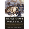 Henry Knox's Noble Train: The Story of a Boston Bookseller's Heroic Expedition That Saved the American Revolution