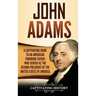 John Adams: A Captivating Guide to an American Founding Father Who Served as the Second President of the United States of America
