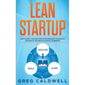 Lean Startup: How to Apply the Lean Startup Methodology to Innovate, Accelerate, and Create Successful Businesses (Lean Guides with Scrum, Sprint, Kan