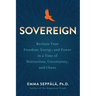 Sovereign: Reclaim Your Freedom, Energy, and Power in a Time of Distraction, Uncertainty, and Chaos