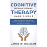 Cognitive Behavioral Therapy: Made Simple - The 21 Day Step by Step Guide to Overcoming Depression, Anxiety, Anger, and Negative Thoughts (Practical E