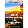 DSLR Photography for beginners: A beginners guide to mastering digital photography