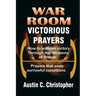 War Room Victorious Prayers: How to achieve victory by the weapons of prayer