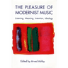 The Pleasure of Modernist Music: Listening, Meaning, Intention, Ideology