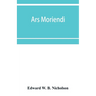 Ars moriendi: that is to saye the craft for to deye for the helthe of mannes sowle